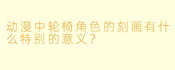 动漫中轮椅角色的刻画有什么特别的意义?