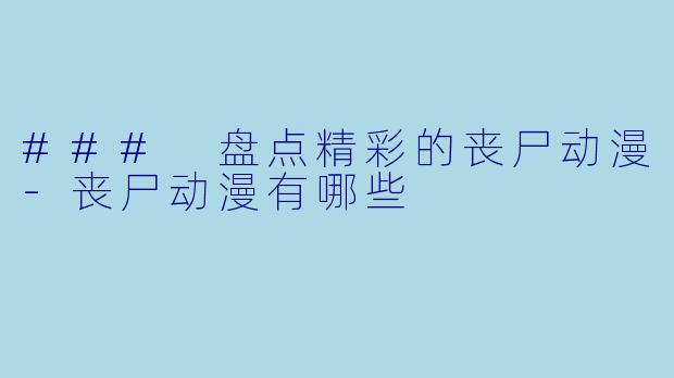 ### 盘点精彩的丧尸动漫-丧尸动漫有哪些