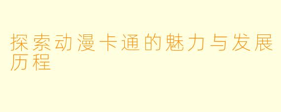 探索动漫卡通的魅力与发展历程