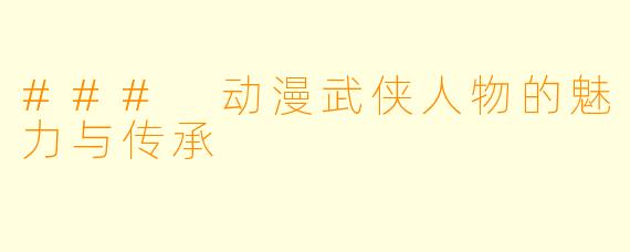 ### 动漫武侠人物的魅力与传承