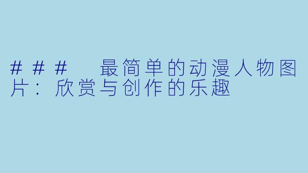 ### 最简单的动漫人物图片:欣赏与创作的乐趣