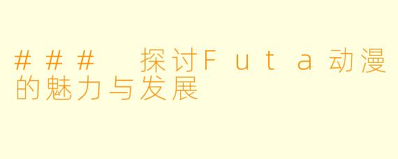 ### 探讨Futa动漫的魅力与发展