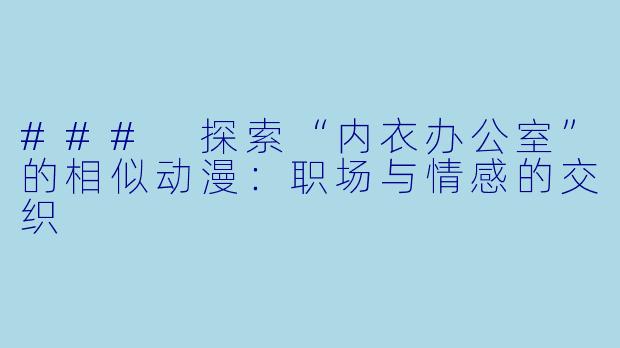 ### 探索“内衣办公室”的相似动漫：职场与情感的交织