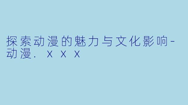探索动漫的魅力与文化影响-动漫.xxx