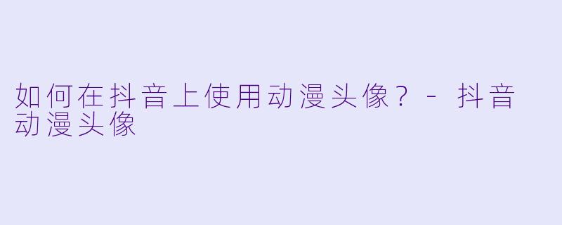 如何在抖音上使用动漫头像？
