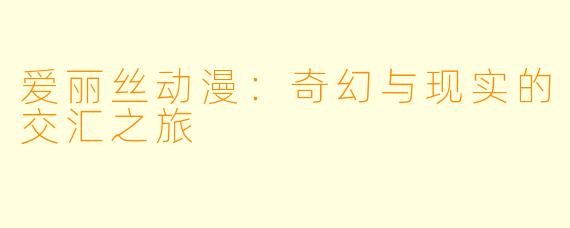 爱丽丝动漫：奇幻与现实的交汇之旅