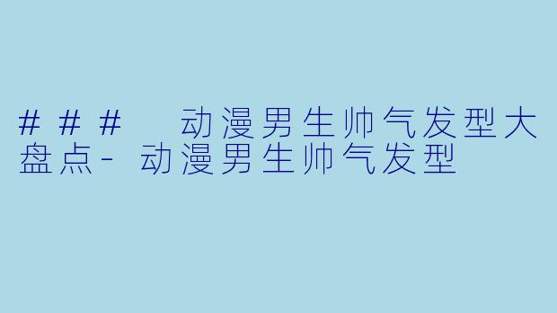 ### 动漫男生帅气发型大盘点
