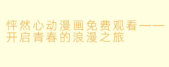 怦然心动漫画免费观看——开启青春的浪漫之旅