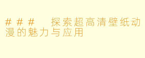 ### 探索超高清壁纸动漫的魅力与应用