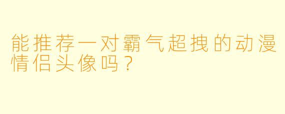 能推荐一对霸气超拽的动漫情侣头像吗？