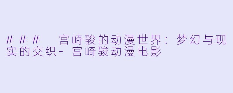 ### 宫崎骏的动漫世界:梦幻与现实的交织