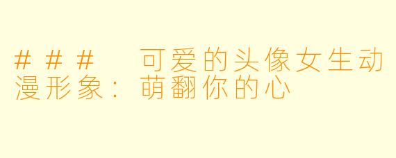 ### 可爱的头像女生动漫形象：萌翻你的心