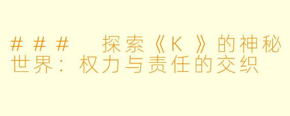 ### 探索《K》的神秘世界：权力与责任的交织