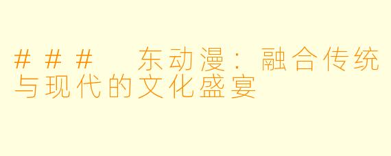 ### 东动漫：融合传统与现代的文化盛宴