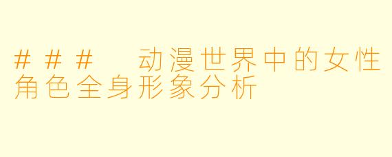 ### 动漫世界中的女性角色全身形象分析