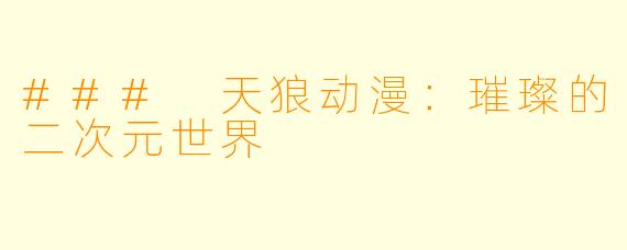 ### 天狼动漫：璀璨的二次元世界