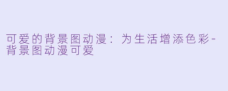 可爱的背景图动漫:为生活增添色彩