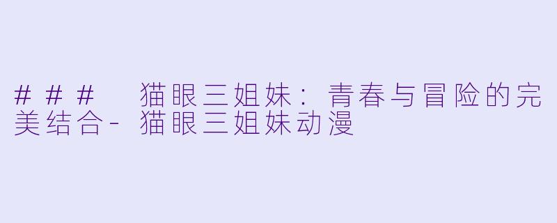 ### 猫眼三姐妹:青春与冒险的完美结合