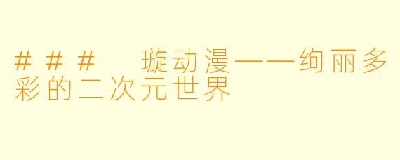 ### 璇动漫——绚丽多彩的二次元世界