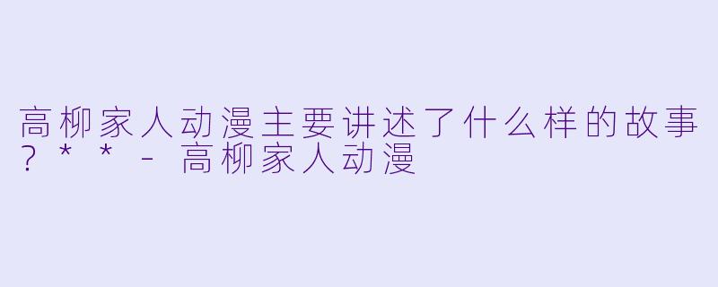 高柳家人动漫主要讲述了什么样的故事?**