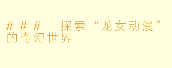 ### 探索“龙女动漫”的奇幻世界