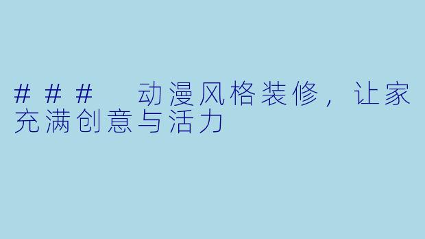 ### 动漫风格装修，让家充满创意与活力