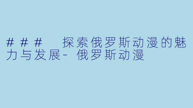 ### 探索俄罗斯动漫的魅力与发展