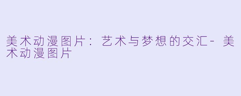 美术动漫图片：艺术与梦想的交汇-美术动漫图片