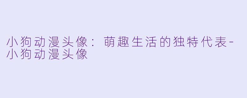 小狗动漫头像：萌趣生活的独特代表-小狗动漫头像