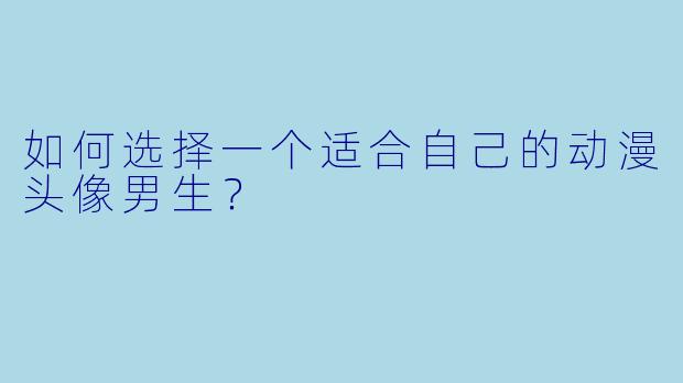 如何选择一个适合自己的动漫头像男生?