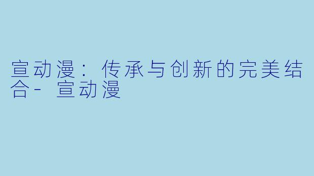 宣动漫：传承与创新的完美结合-宣动漫