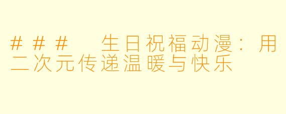 ### 生日祝福动漫:用二次元传递温暖与快乐