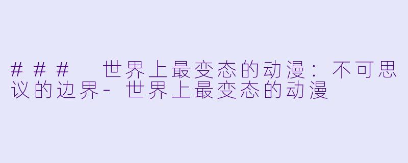 ### 世界上最变态的动漫：不可思议的边界-世界上最变态的动漫