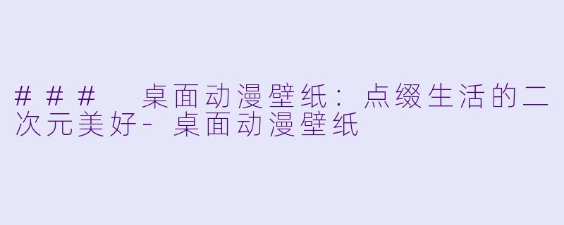 ### 桌面动漫壁纸：点缀生活的二次元美好-桌面动漫壁纸