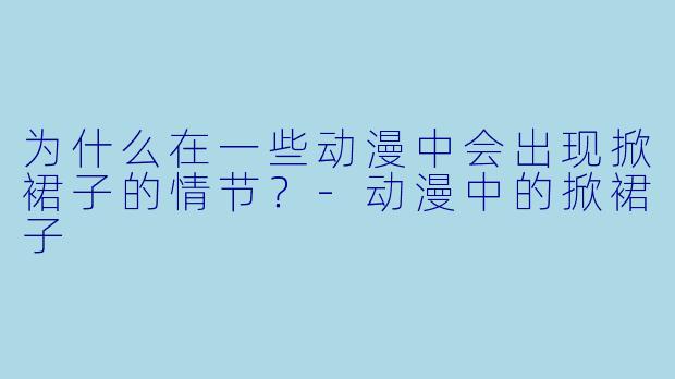 为什么在一些动漫中会出现掀裙子的情节？