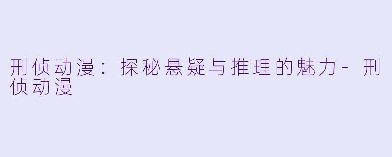 刑侦动漫：探秘悬疑与推理的魅力-刑侦动漫