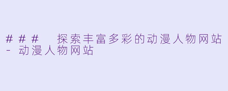 ### 探索丰富多彩的动漫人物网站