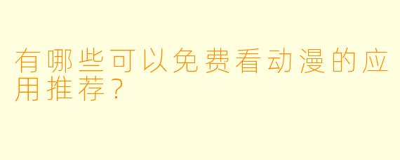 有哪些可以免费看动漫的应用推荐?