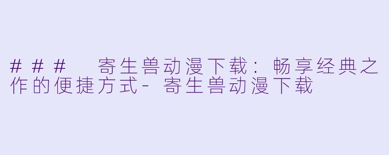 ### 寄生兽动漫下载:畅享经典之作的便捷方式
