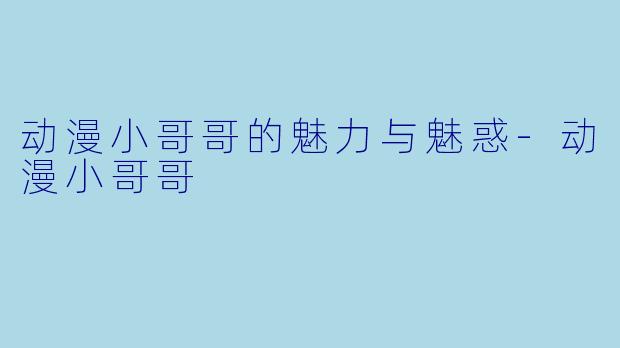 动漫小哥哥的魅力与魅惑