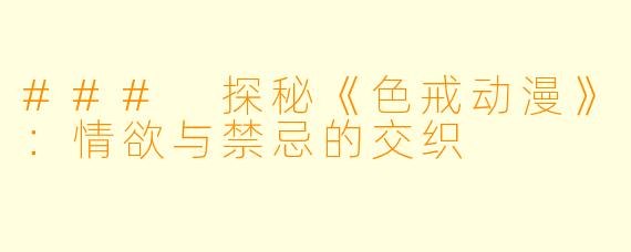 ### 探秘《色戒动漫》:情欲与禁忌的交织