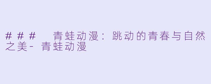 ### 青蛙动漫：跳动的青春与自然之美-青蛙动漫