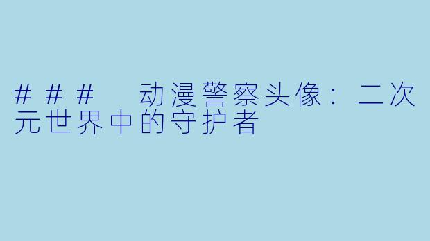 ### 动漫警察头像：二次元世界中的守护者