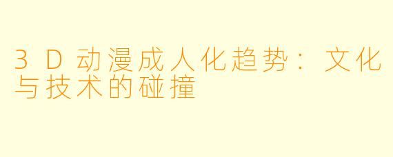 3D动漫成人化趋势：文化与技术的碰撞