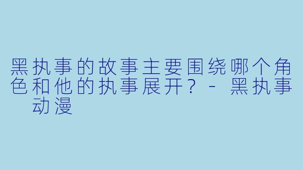 黑执事的故事主要围绕哪个角色和他的执事展开?
