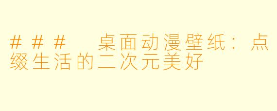 ### 桌面动漫壁纸:点缀生活的二次元美好
