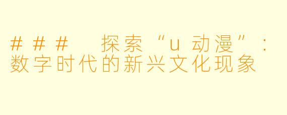 ### 探索“u动漫”：数字时代的新兴文化现象