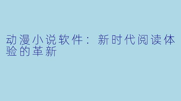 动漫小说软件：新时代阅读体验的革新