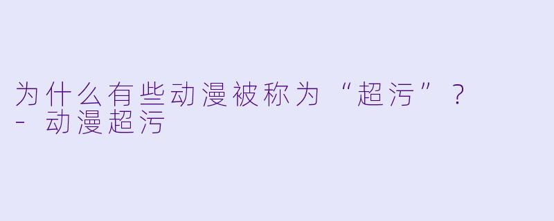 为什么有些动漫被称为“超污”？  