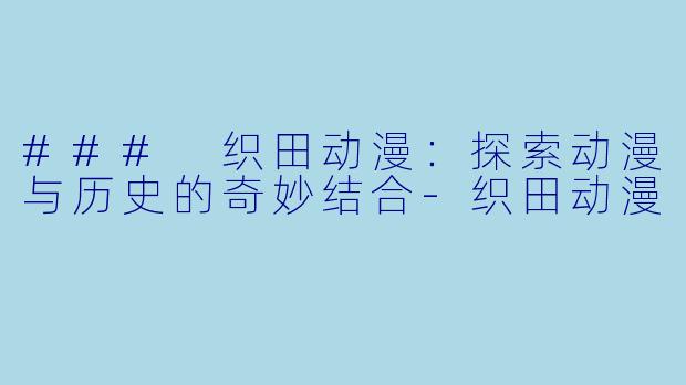 ### 织田动漫：探索动漫与历史的奇妙结合-织田动漫